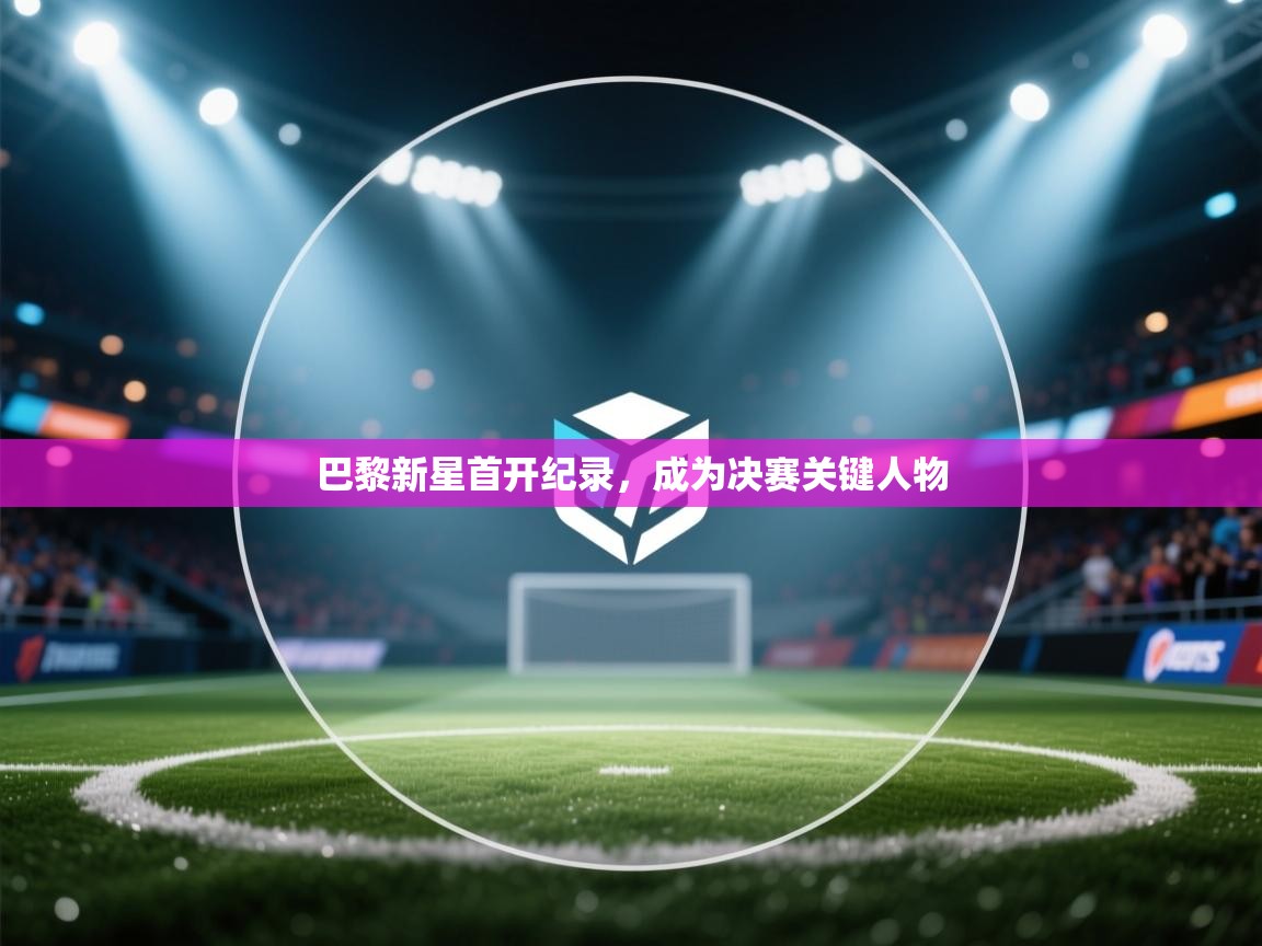 巴黎新星首开纪录，成为决赛关键人物  第2张